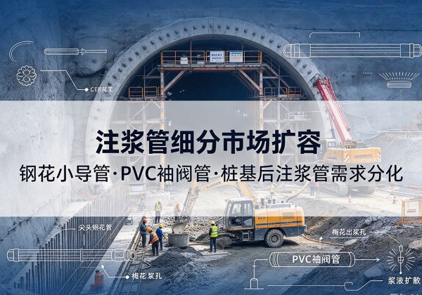 榕江注浆管细分市场扩容，隧道钢花小导管、PVC 袖阀管、桩基后注浆管需求分化